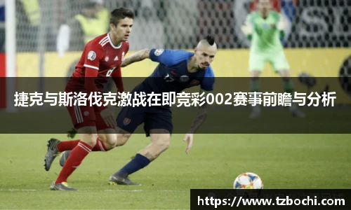 KS体育捷克与斯洛伐克激战在即竞彩002赛事前瞻与分析
