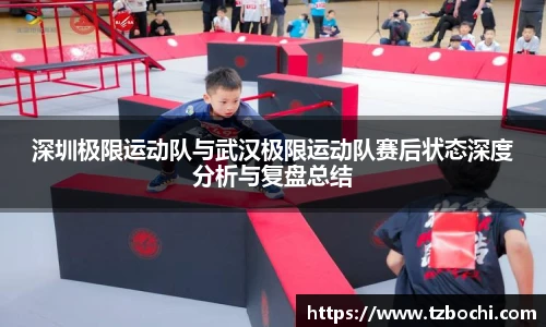 KS体育深圳极限运动队与武汉极限运动队赛后状态深度分析与复盘总结