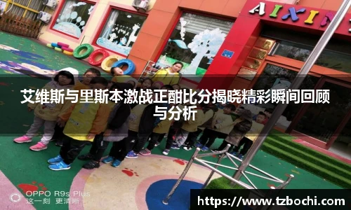 KS体育艾维斯与里斯本激战正酣比分揭晓精彩瞬间回顾与分析