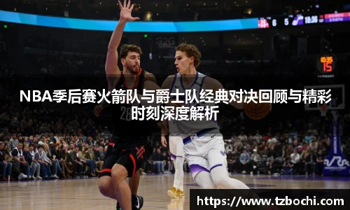 KS体育NBA季后赛火箭队与爵士队经典对决回顾与精彩时刻深度解析