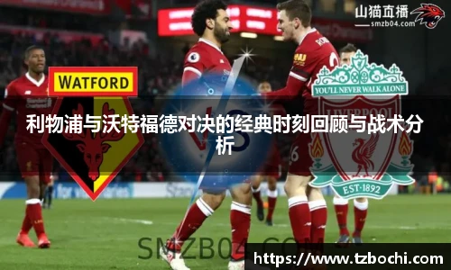 KS体育利物浦与沃特福德对决的经典时刻回顾与战术分析