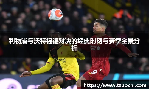 KS体育利物浦与沃特福德对决的经典时刻与赛季全景分析