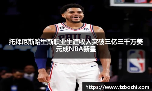 KS体育托拜厄斯哈里斯职业生涯收入突破三亿三千万美元成NBA新星