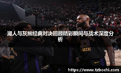 KS体育湖人与灰熊经典对决回顾精彩瞬间与战术深度分析