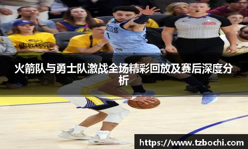 KS体育火箭队与勇士队激战全场精彩回放及赛后深度分析