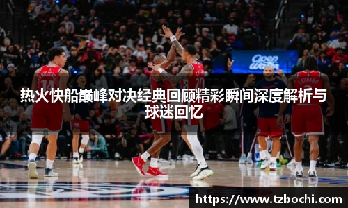 KS体育热火快船巅峰对决经典回顾精彩瞬间深度解析与球迷回忆