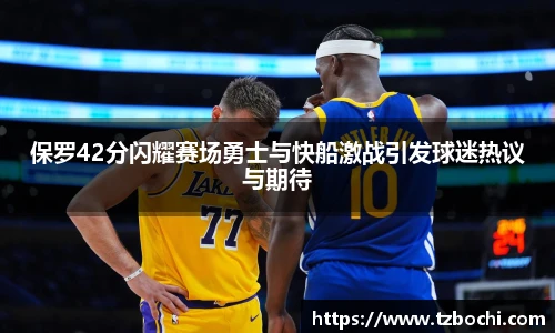 KS体育保罗42分闪耀赛场勇士与快船激战引发球迷热议与期待