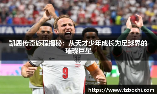 KS体育凯恩传奇旅程揭秘：从天才少年成长为足球界的璀璨巨星