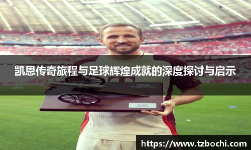 KS体育凯恩传奇旅程与足球辉煌成就的深度探讨与启示