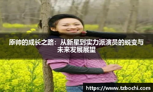 KS体育原帅的成长之路：从新星到实力派演员的蜕变与未来发展展望