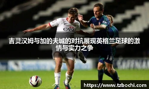KS体育吉灵汉姆与加的夫城的对抗展现英格兰足球的激情与实力之争