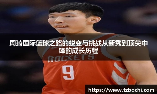 KS体育周琦国际篮球之路的蜕变与挑战从新秀到顶尖中锋的成长历程