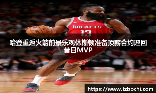 KS体育哈登重返火箭前景乐观休斯顿准备顶薪合约迎回昔日MVP