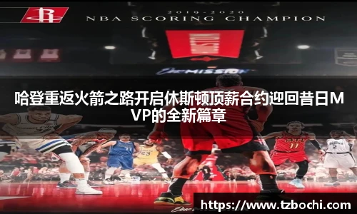 KS体育哈登重返火箭之路开启休斯顿顶薪合约迎回昔日MVP的全新篇章