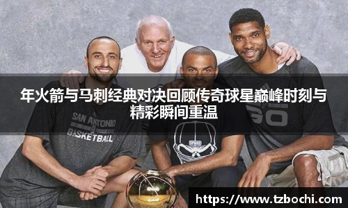 KS体育年火箭与马刺经典对决回顾传奇球星巅峰时刻与精彩瞬间重温