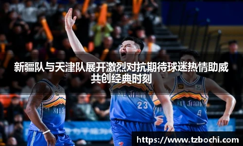 KS体育新疆队与天津队展开激烈对抗期待球迷热情助威共创经典时刻