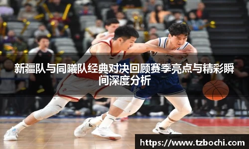 KS体育新疆队与同曦队经典对决回顾赛季亮点与精彩瞬间深度分析