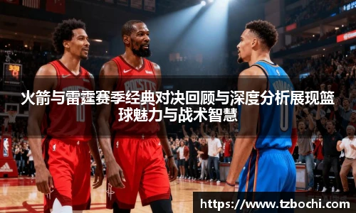 KS体育火箭与雷霆赛季经典对决回顾与深度分析展现篮球魅力与战术智慧