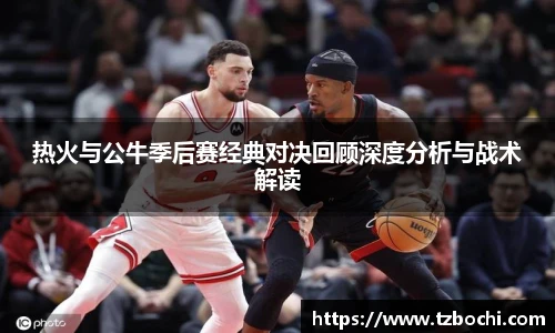 KS体育热火与公牛季后赛经典对决回顾深度分析与战术解读